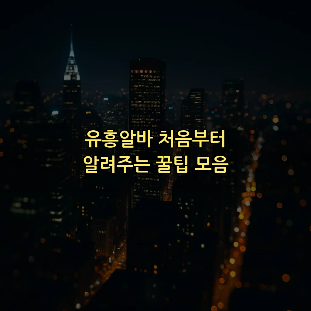 유흥알바 처음부터 알려주는 꿀팁 모음