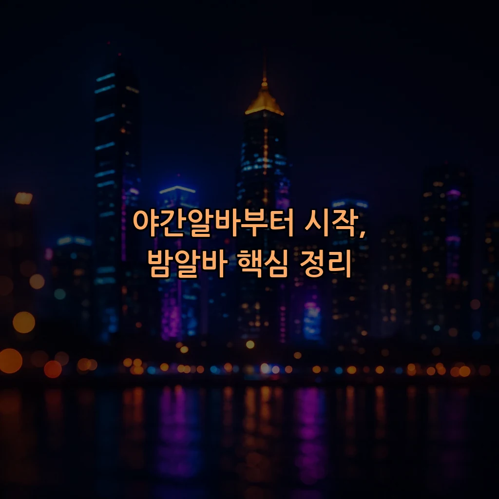 야간알바부터 시작, 밤알바 핵심 정리