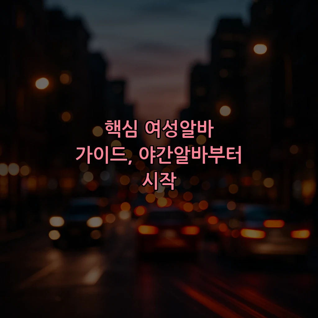 핵심 여성알바 가이드, 야간알바부터 시작