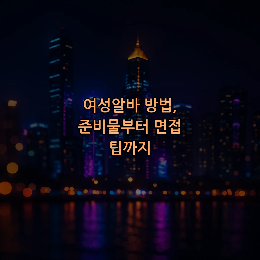 여성알바 방법, 준비물부터 면접 팁까지