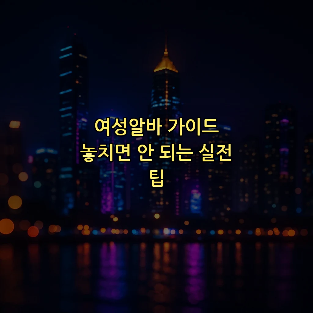 여성알바 가이드 놓치면 안 되는 실전 팁