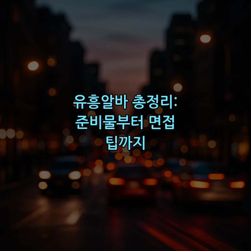 유흥알바 총정리: 준비물부터 면접 팁까지