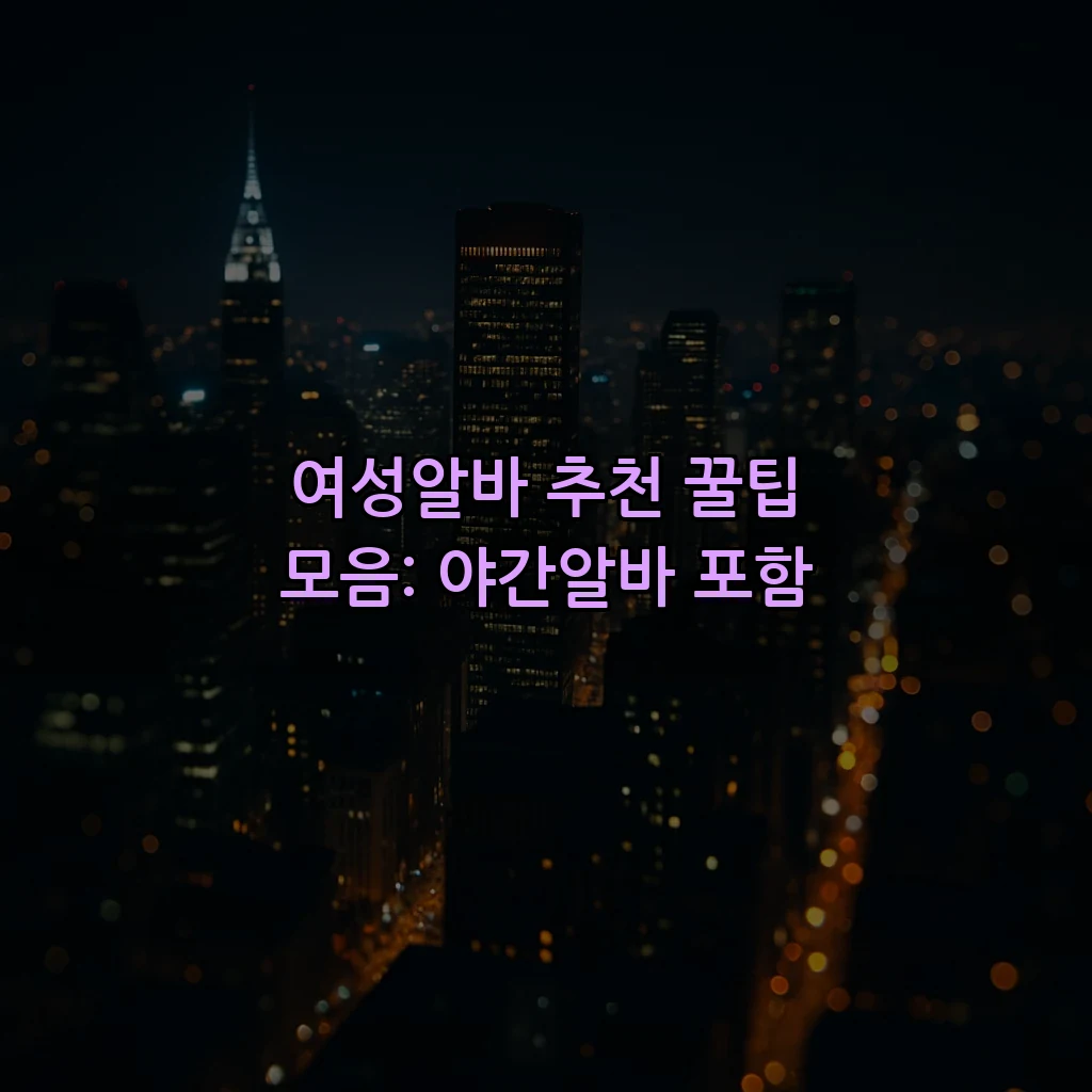 여성알바 추천 꿀팁 모음: 야간알바 포함