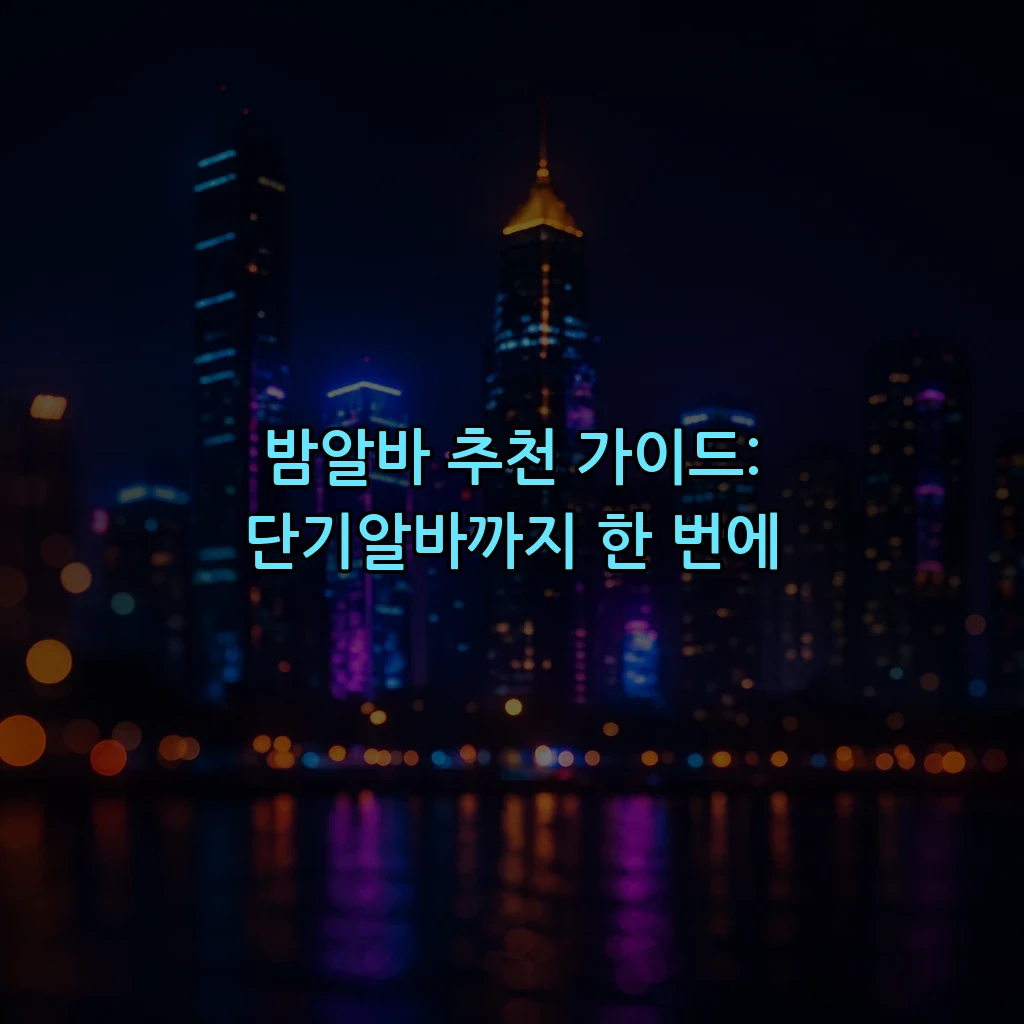 밤알바 추천 가이드: 단기알바까지 한 번에