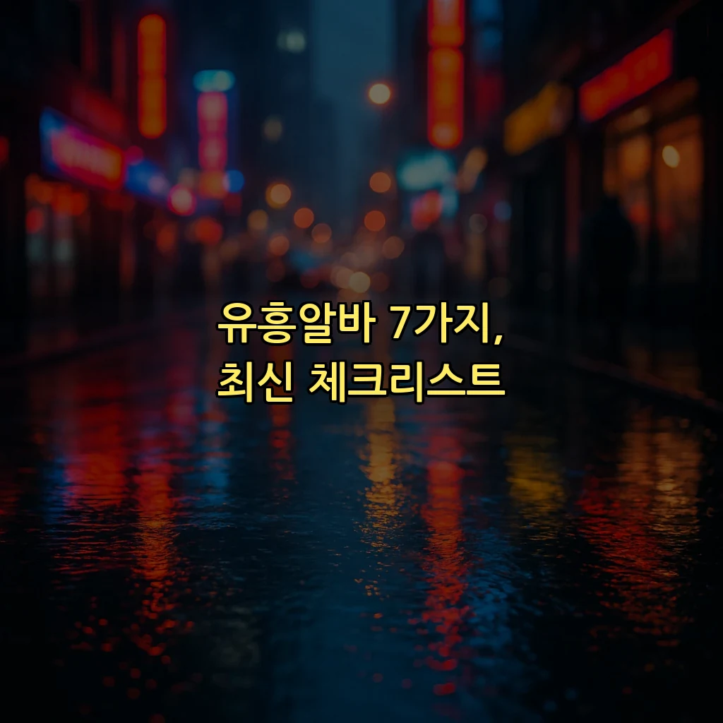유흥알바 7가지, 최신 체크리스트