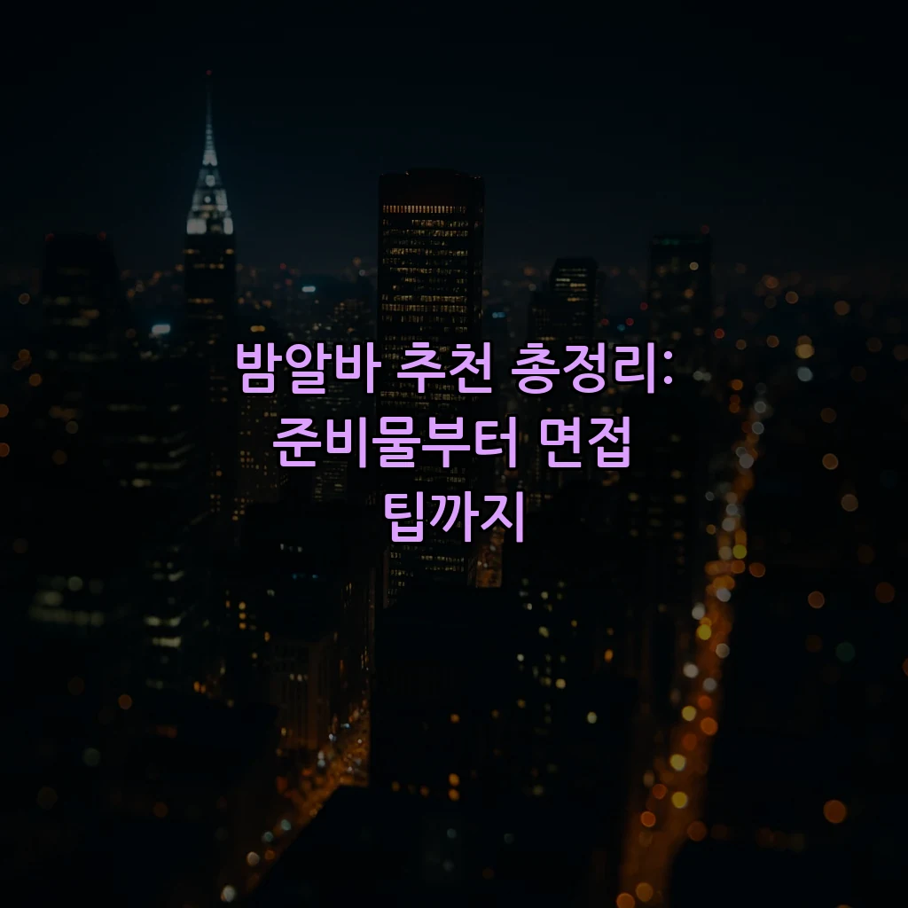 밤알바 추천 총정리: 준비물부터 면접 팁까지