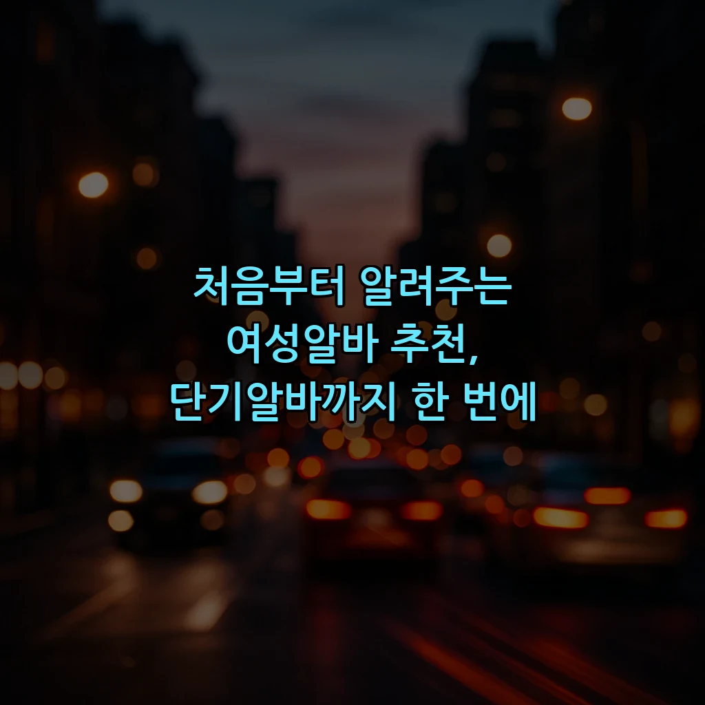 처음부터 알려주는 여성알바 추천, 단기알바까지 한 번에