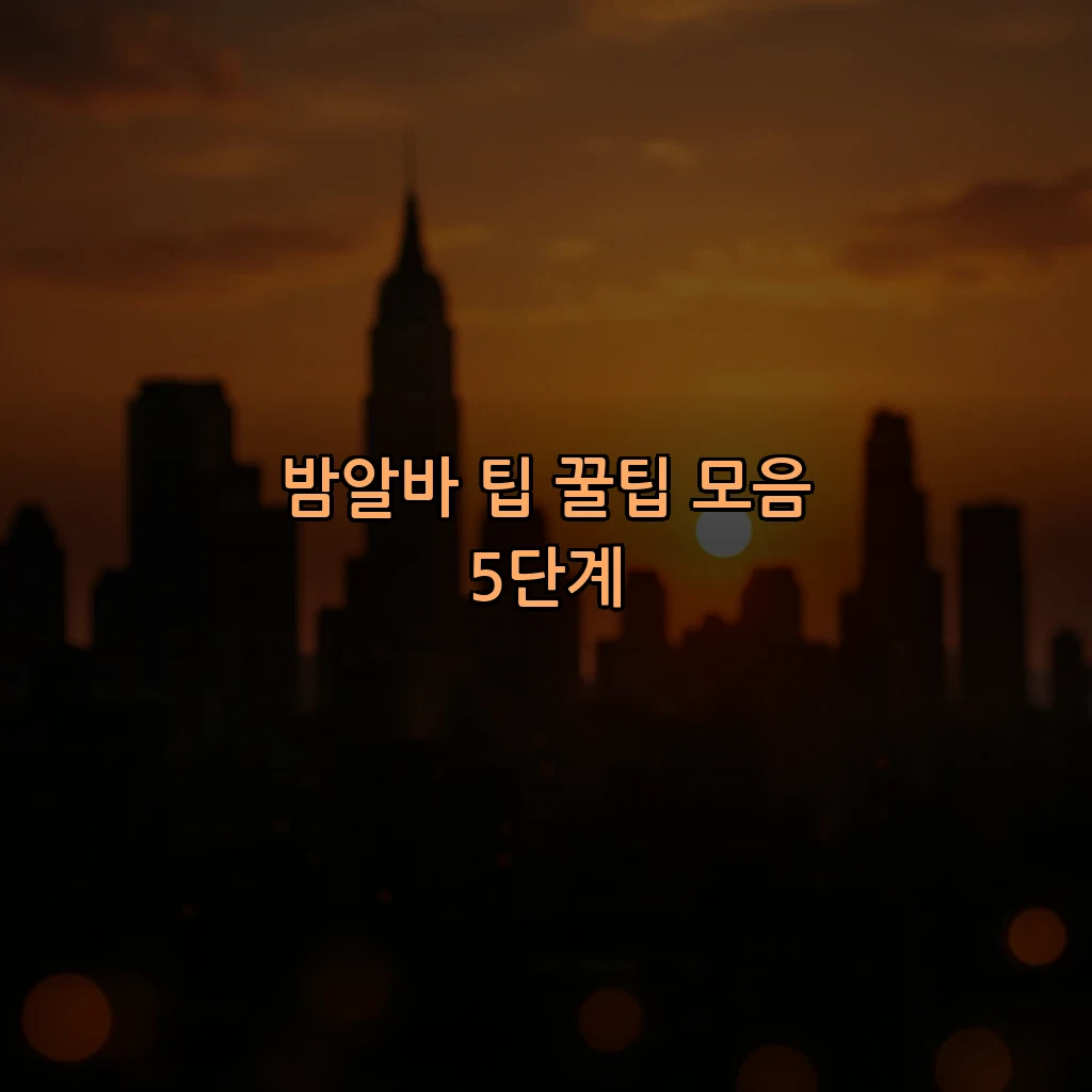 밤알바 팁 꿀팁 모음 5단계