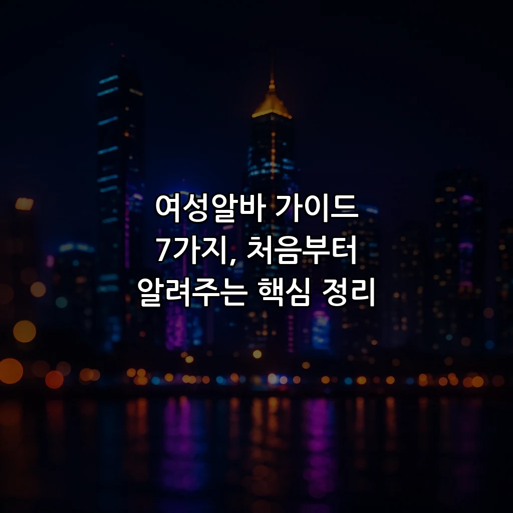 여성알바 가이드 7가지, 처음부터 알려주는 핵심 정리