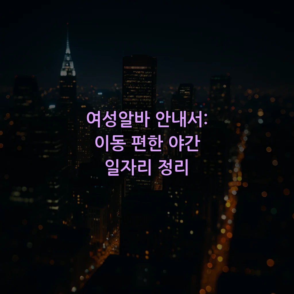 여성알바 안내서: 이동 편한 야간 일자리 정리