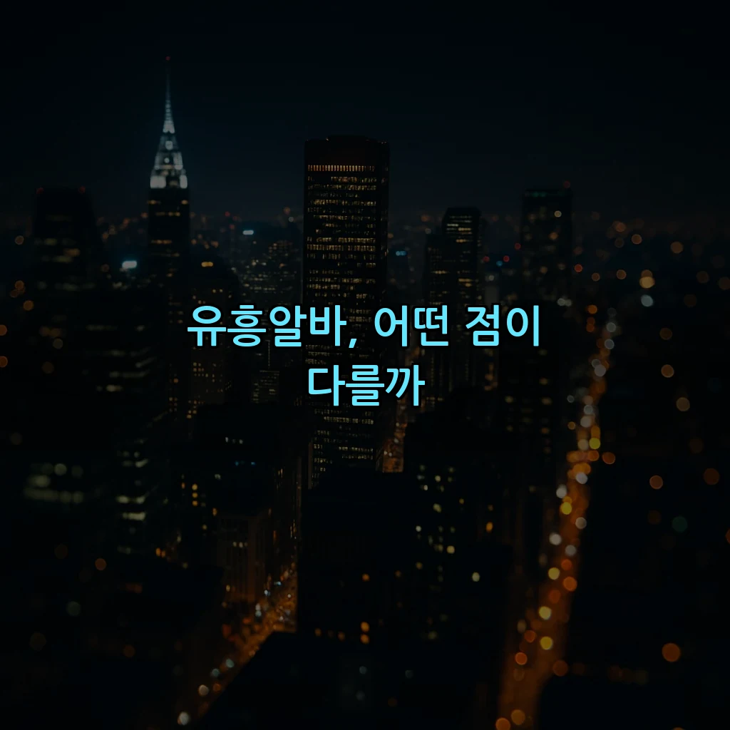 유흥알바, 어떤 점이 다를까
