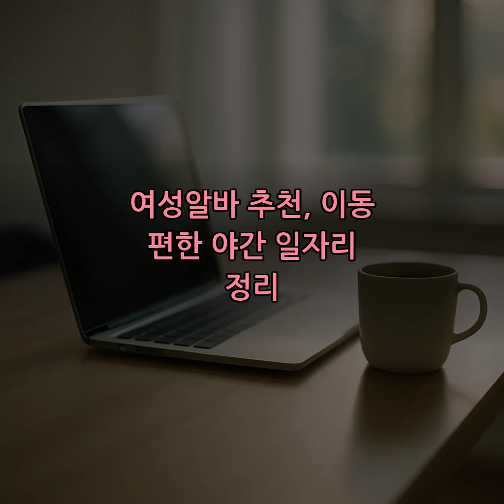 여성알바 추천, 이동 편한 야간 일자리 정리