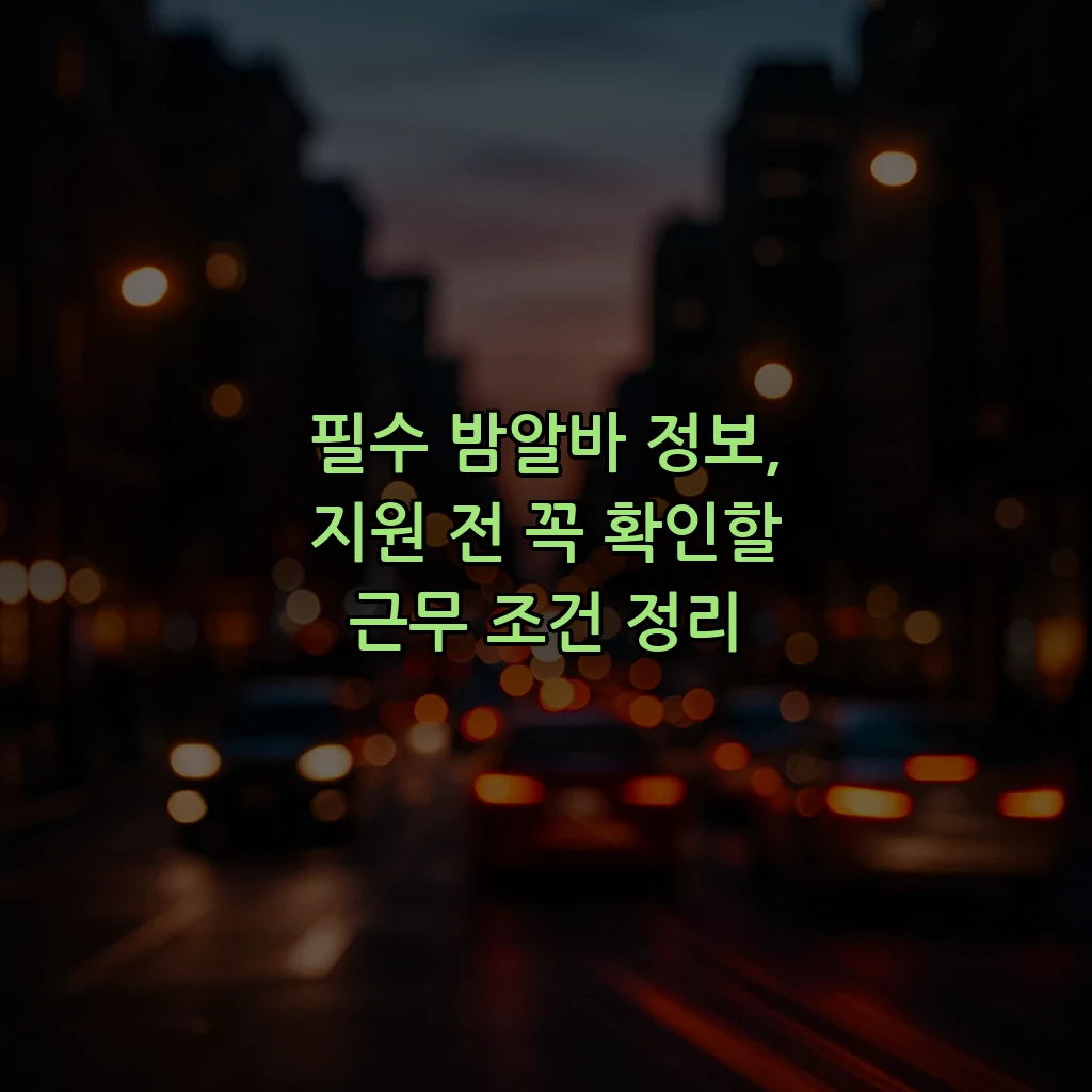 필수 밤알바 정보, 지원 전 꼭 확인할 근무 조건 정리