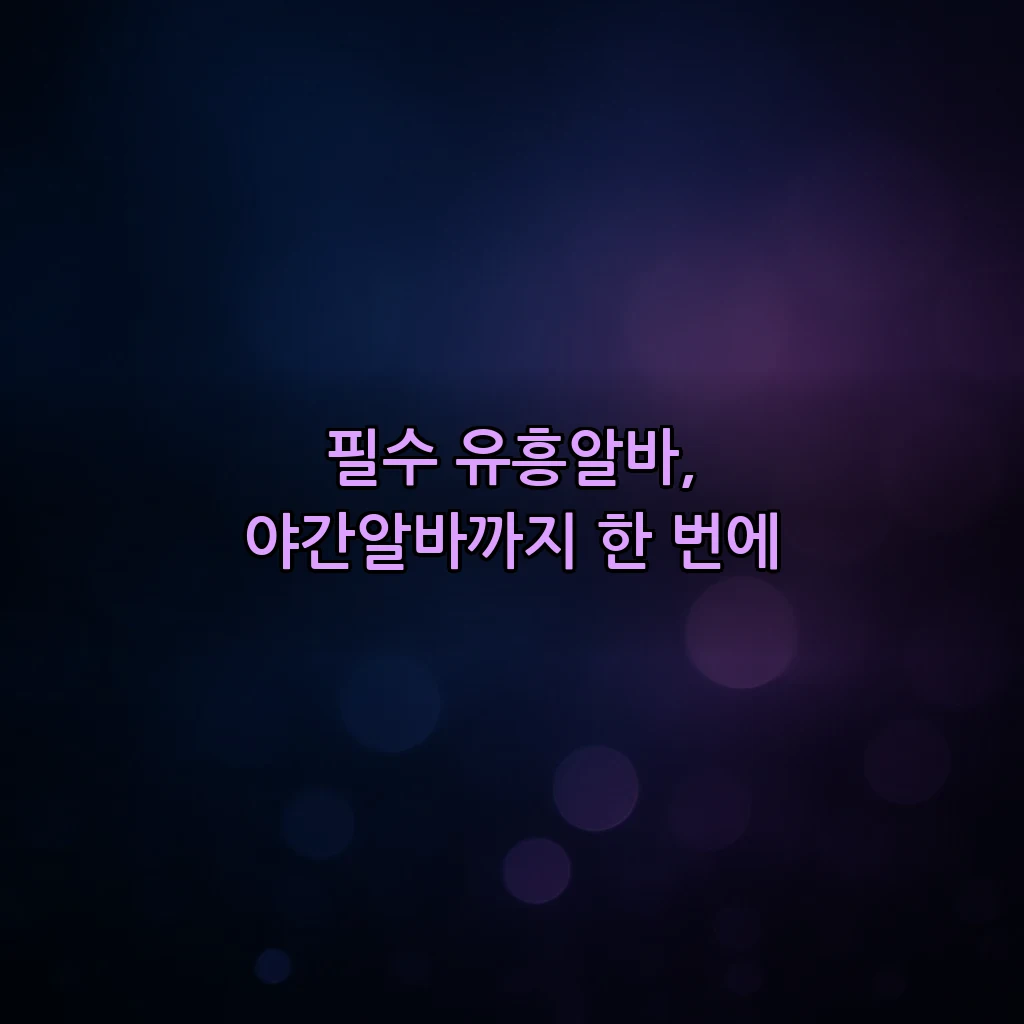 필수 유흥알바, 야간알바까지 한 번에