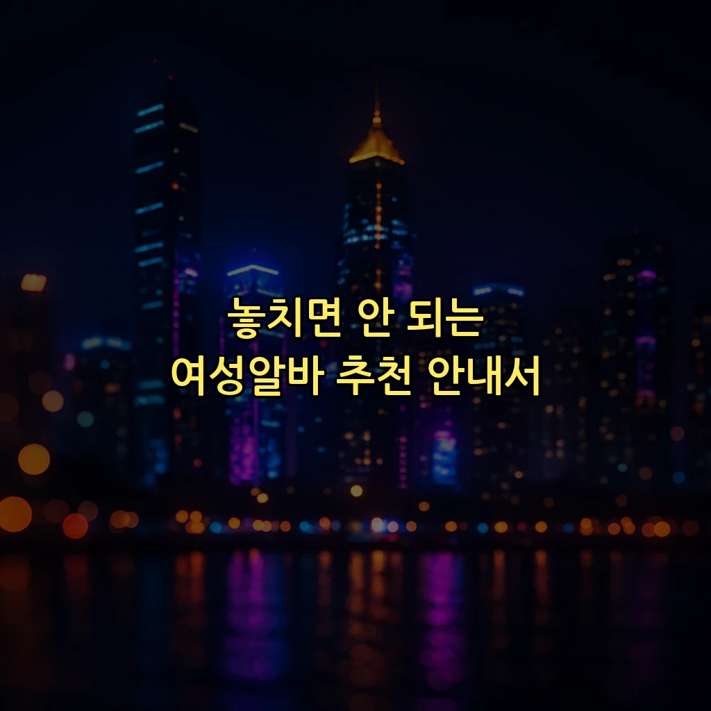 놓치면 안 되는 여성알바 추천 안내서