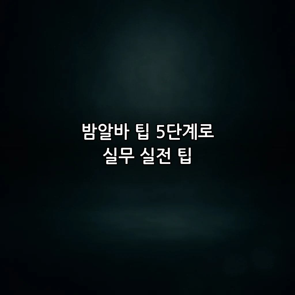밤알바 팁 5단계로 실무 실전 팁